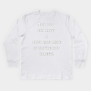 You too can have a body like mine if you're not careful Kids Long Sleeve T-Shirt